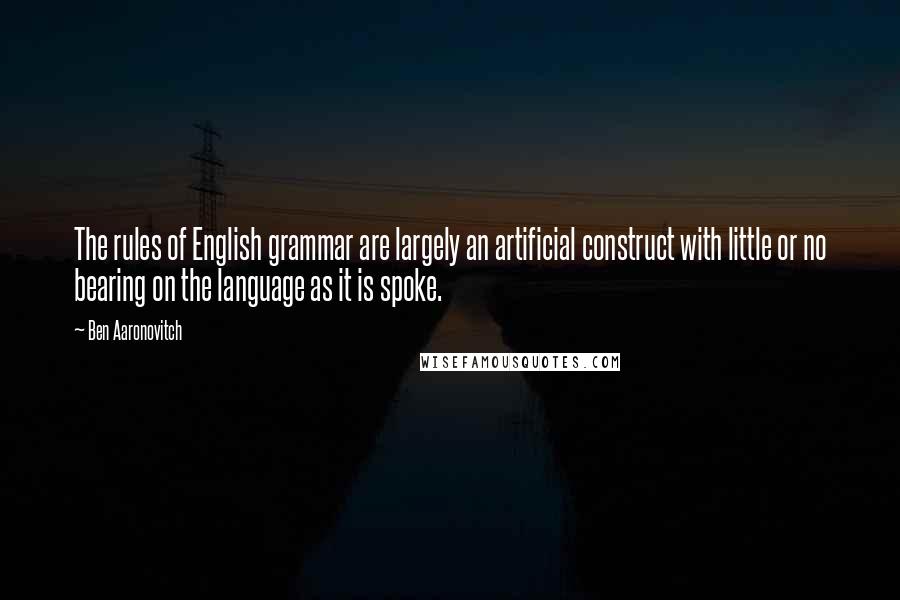 Ben Aaronovitch Quotes: The rules of English grammar are largely an artificial construct with little or no bearing on the language as it is spoke.