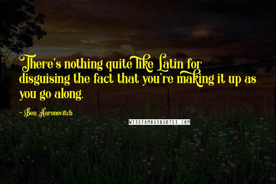 Ben Aaronovitch Quotes: There's nothing quite like Latin for disguising the fact that you're making it up as you go along.