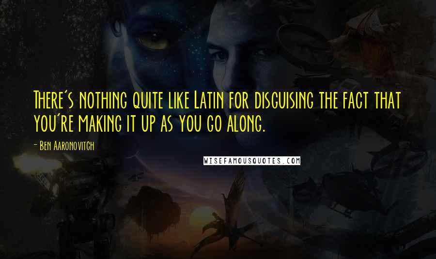 Ben Aaronovitch Quotes: There's nothing quite like Latin for disguising the fact that you're making it up as you go along.