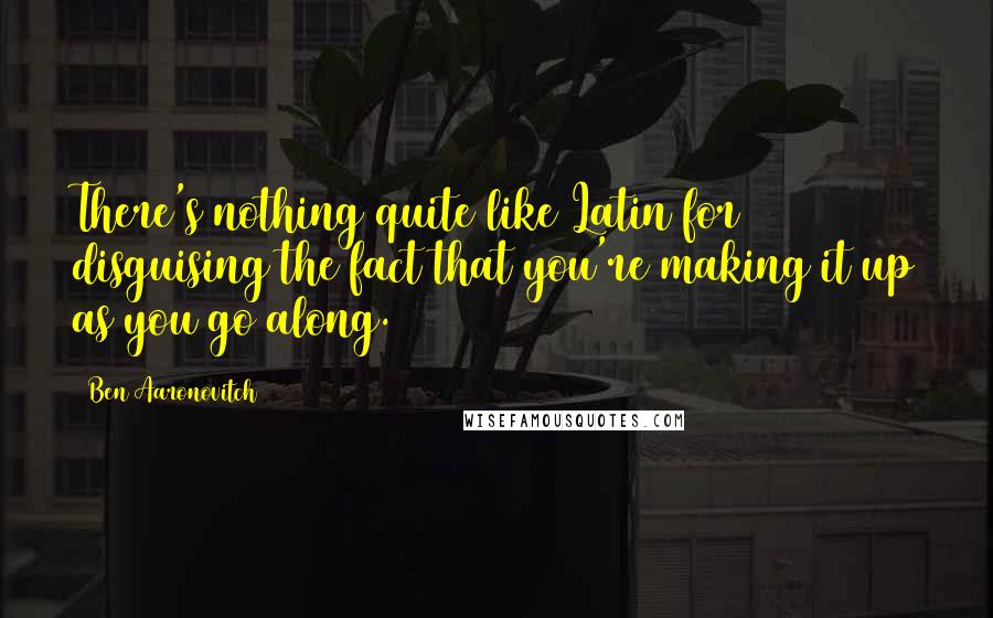 Ben Aaronovitch Quotes: There's nothing quite like Latin for disguising the fact that you're making it up as you go along.