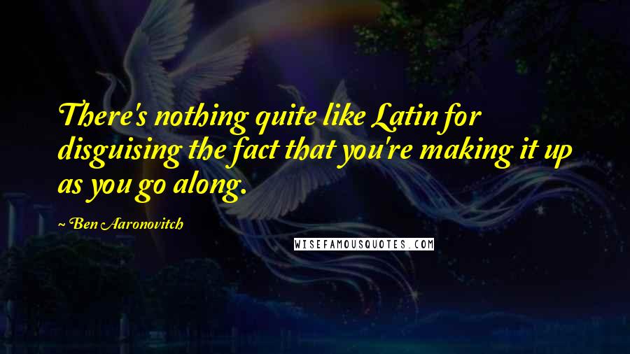 Ben Aaronovitch Quotes: There's nothing quite like Latin for disguising the fact that you're making it up as you go along.