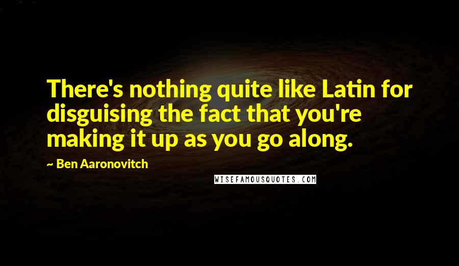 Ben Aaronovitch Quotes: There's nothing quite like Latin for disguising the fact that you're making it up as you go along.