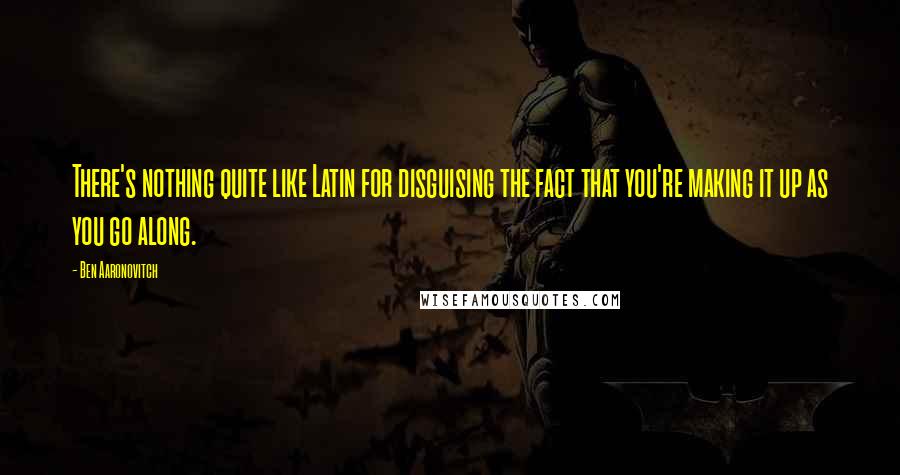 Ben Aaronovitch Quotes: There's nothing quite like Latin for disguising the fact that you're making it up as you go along.