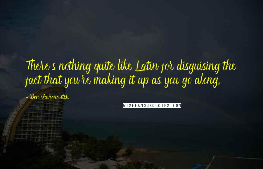 Ben Aaronovitch Quotes: There's nothing quite like Latin for disguising the fact that you're making it up as you go along.