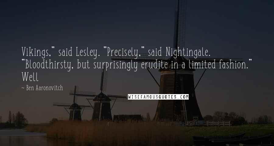 Ben Aaronovitch Quotes: Vikings," said Lesley. "Precisely," said Nightingale. "Bloodthirsty, but surprisingly erudite in a limited fashion." Well