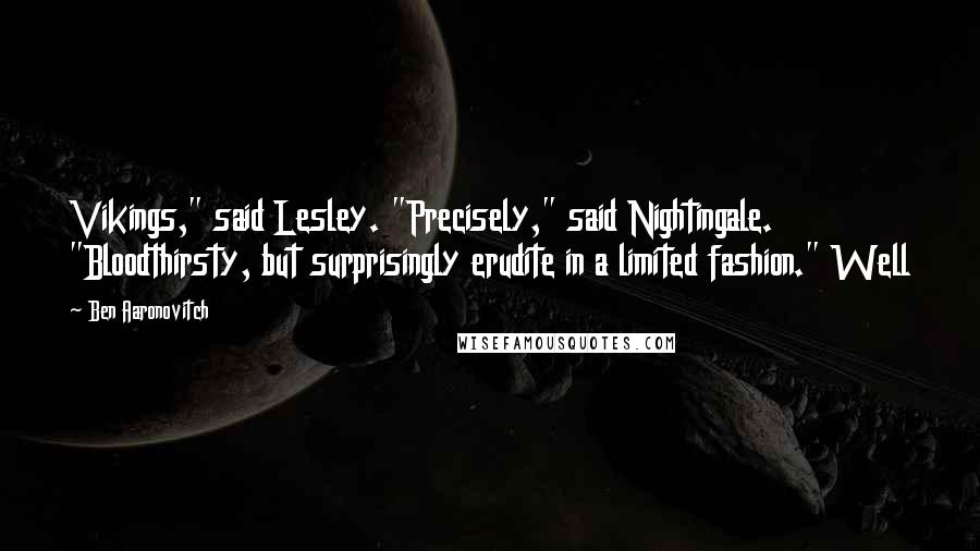 Ben Aaronovitch Quotes: Vikings," said Lesley. "Precisely," said Nightingale. "Bloodthirsty, but surprisingly erudite in a limited fashion." Well