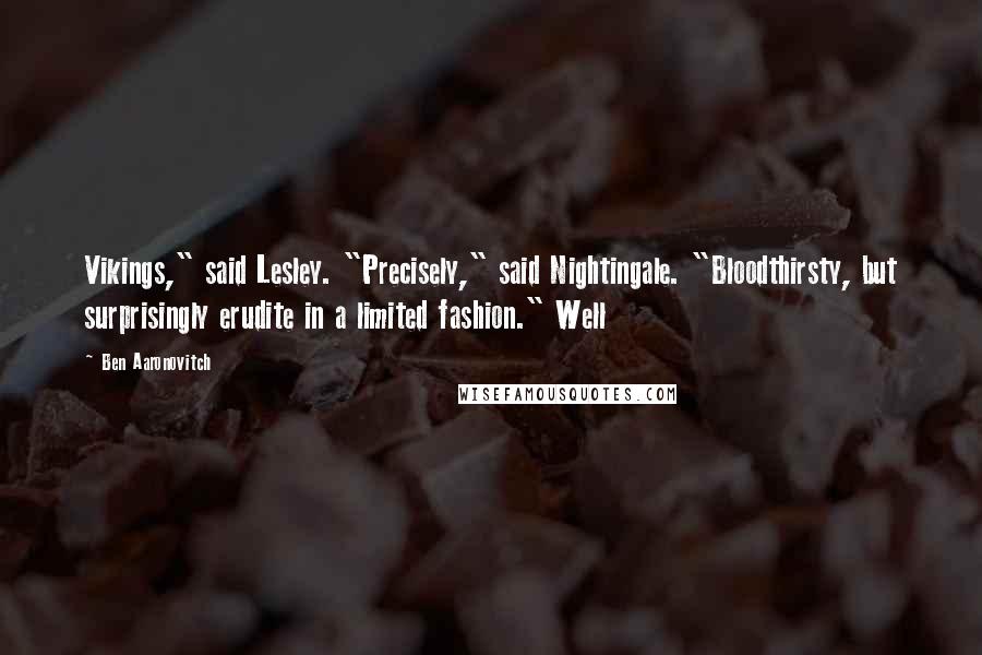 Ben Aaronovitch Quotes: Vikings," said Lesley. "Precisely," said Nightingale. "Bloodthirsty, but surprisingly erudite in a limited fashion." Well