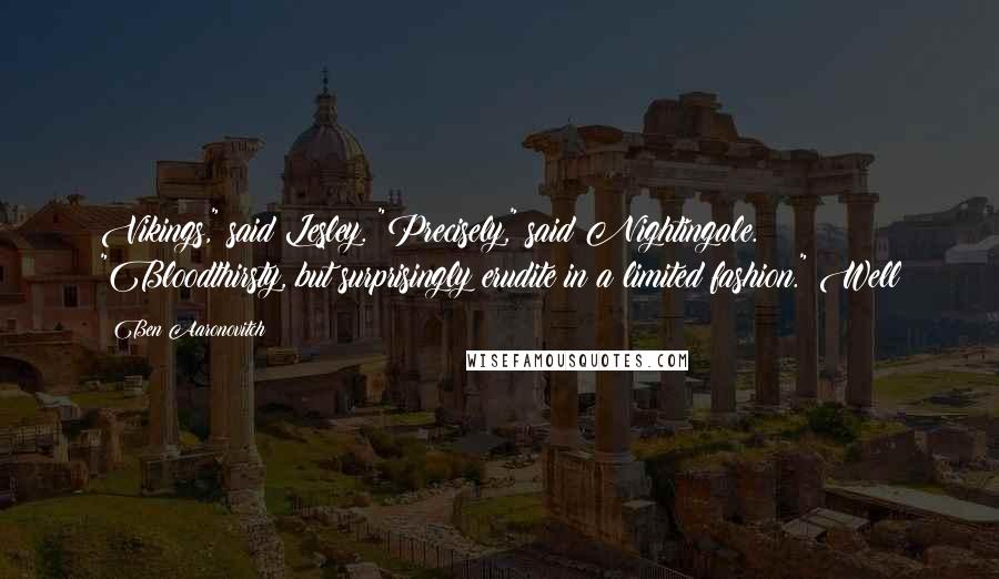 Ben Aaronovitch Quotes: Vikings," said Lesley. "Precisely," said Nightingale. "Bloodthirsty, but surprisingly erudite in a limited fashion." Well