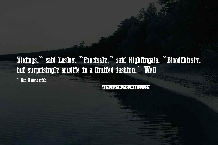 Ben Aaronovitch Quotes: Vikings," said Lesley. "Precisely," said Nightingale. "Bloodthirsty, but surprisingly erudite in a limited fashion." Well