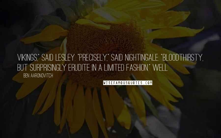 Ben Aaronovitch Quotes: Vikings," said Lesley. "Precisely," said Nightingale. "Bloodthirsty, but surprisingly erudite in a limited fashion." Well