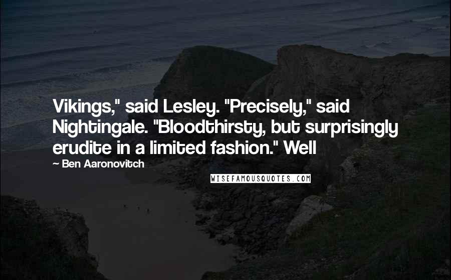 Ben Aaronovitch Quotes: Vikings," said Lesley. "Precisely," said Nightingale. "Bloodthirsty, but surprisingly erudite in a limited fashion." Well
