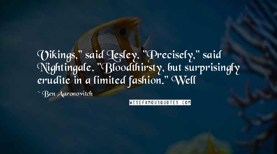 Ben Aaronovitch Quotes: Vikings," said Lesley. "Precisely," said Nightingale. "Bloodthirsty, but surprisingly erudite in a limited fashion." Well