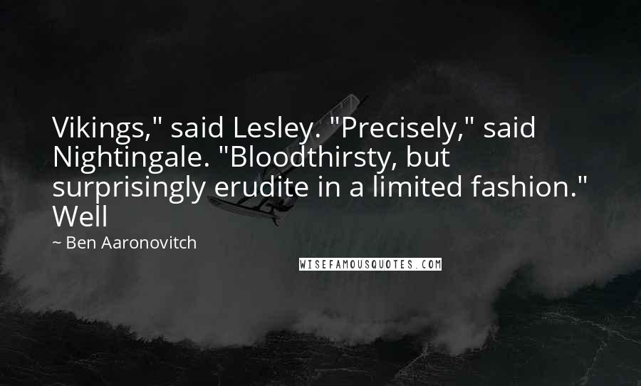 Ben Aaronovitch Quotes: Vikings," said Lesley. "Precisely," said Nightingale. "Bloodthirsty, but surprisingly erudite in a limited fashion." Well