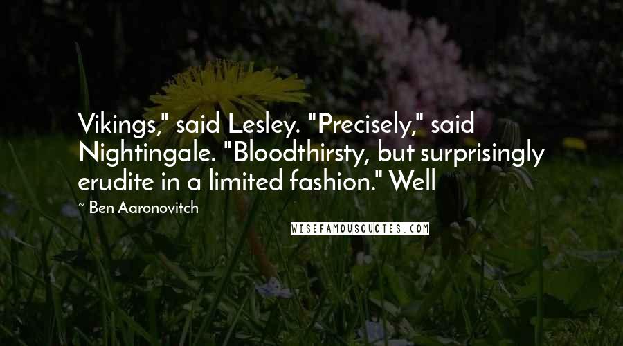 Ben Aaronovitch Quotes: Vikings," said Lesley. "Precisely," said Nightingale. "Bloodthirsty, but surprisingly erudite in a limited fashion." Well