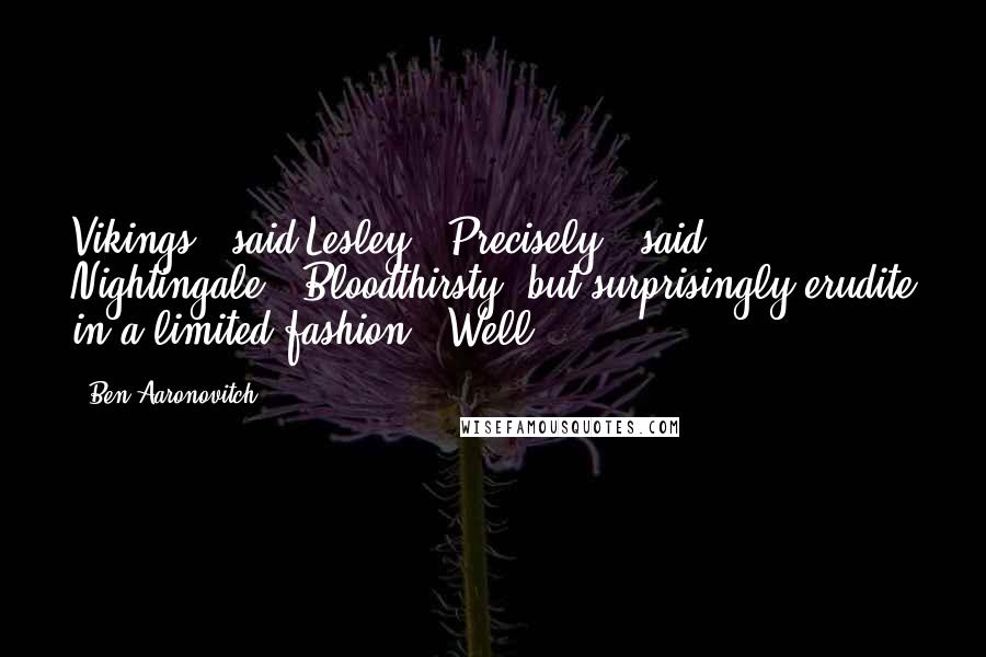 Ben Aaronovitch Quotes: Vikings," said Lesley. "Precisely," said Nightingale. "Bloodthirsty, but surprisingly erudite in a limited fashion." Well