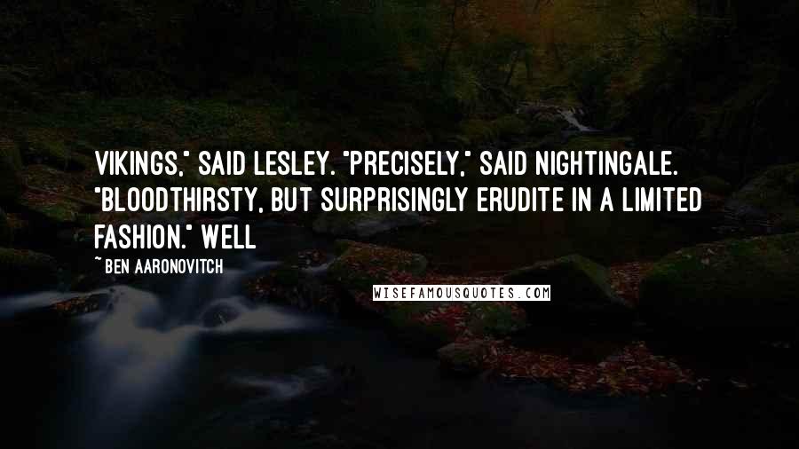 Ben Aaronovitch Quotes: Vikings," said Lesley. "Precisely," said Nightingale. "Bloodthirsty, but surprisingly erudite in a limited fashion." Well