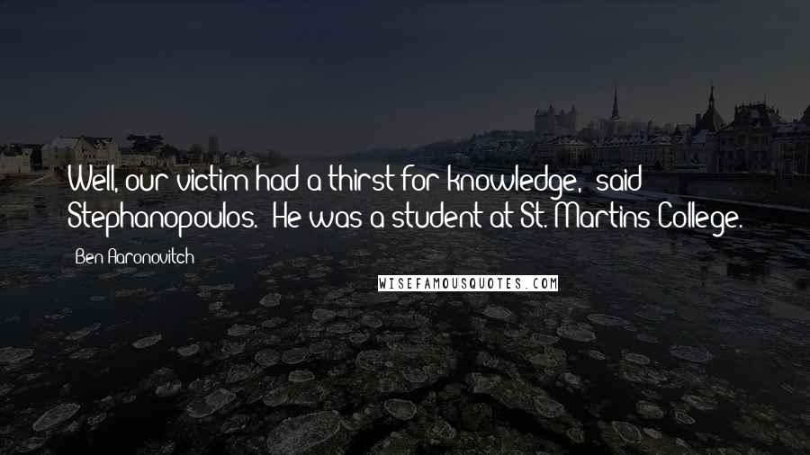 Ben Aaronovitch Quotes: Well, our victim had a thirst for knowledge," said Stephanopoulos. "He was a student at St. Martins College.