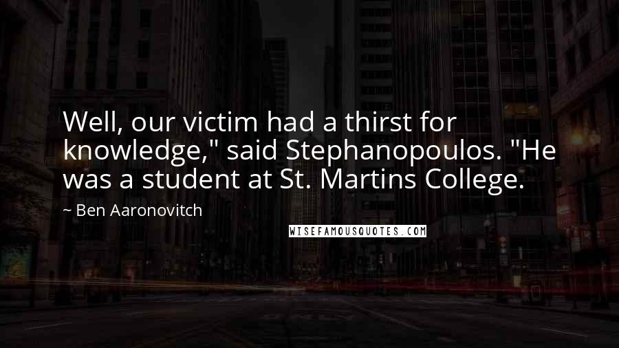 Ben Aaronovitch Quotes: Well, our victim had a thirst for knowledge," said Stephanopoulos. "He was a student at St. Martins College.