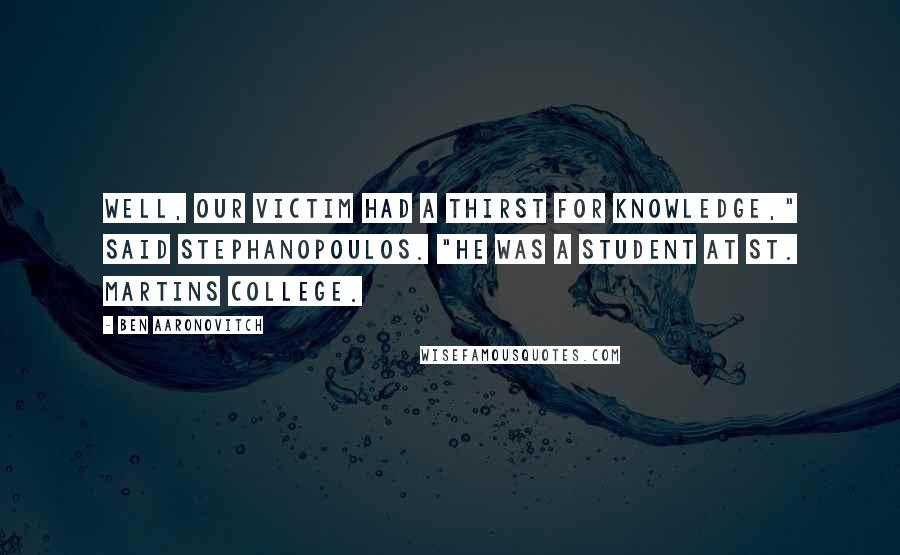 Ben Aaronovitch Quotes: Well, our victim had a thirst for knowledge," said Stephanopoulos. "He was a student at St. Martins College.