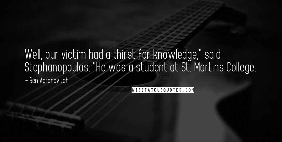 Ben Aaronovitch Quotes: Well, our victim had a thirst for knowledge," said Stephanopoulos. "He was a student at St. Martins College.