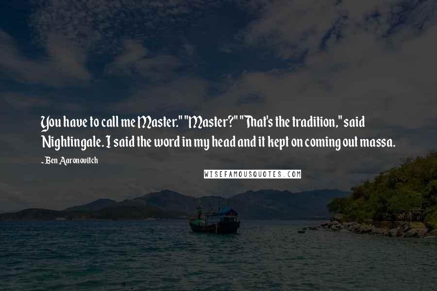 Ben Aaronovitch Quotes: You have to call me Master." "Master?" "That's the tradition," said Nightingale. I said the word in my head and it kept on coming out massa.