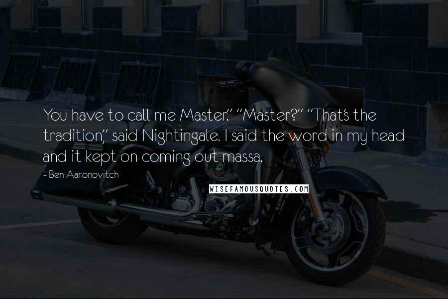 Ben Aaronovitch Quotes: You have to call me Master." "Master?" "That's the tradition," said Nightingale. I said the word in my head and it kept on coming out massa.