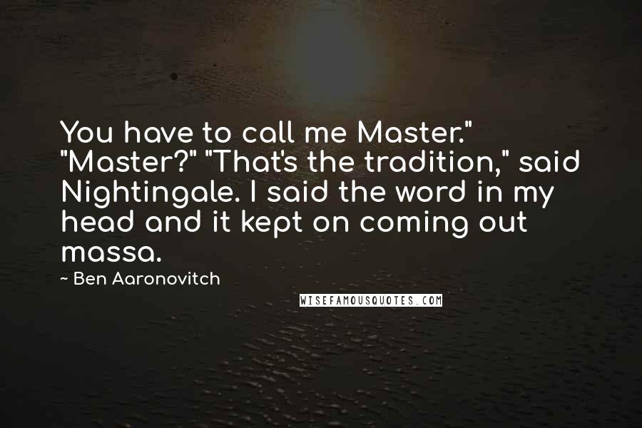 Ben Aaronovitch Quotes: You have to call me Master." "Master?" "That's the tradition," said Nightingale. I said the word in my head and it kept on coming out massa.