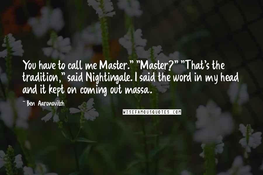 Ben Aaronovitch Quotes: You have to call me Master." "Master?" "That's the tradition," said Nightingale. I said the word in my head and it kept on coming out massa.