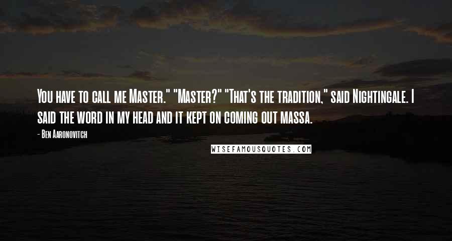 Ben Aaronovitch Quotes: You have to call me Master." "Master?" "That's the tradition," said Nightingale. I said the word in my head and it kept on coming out massa.