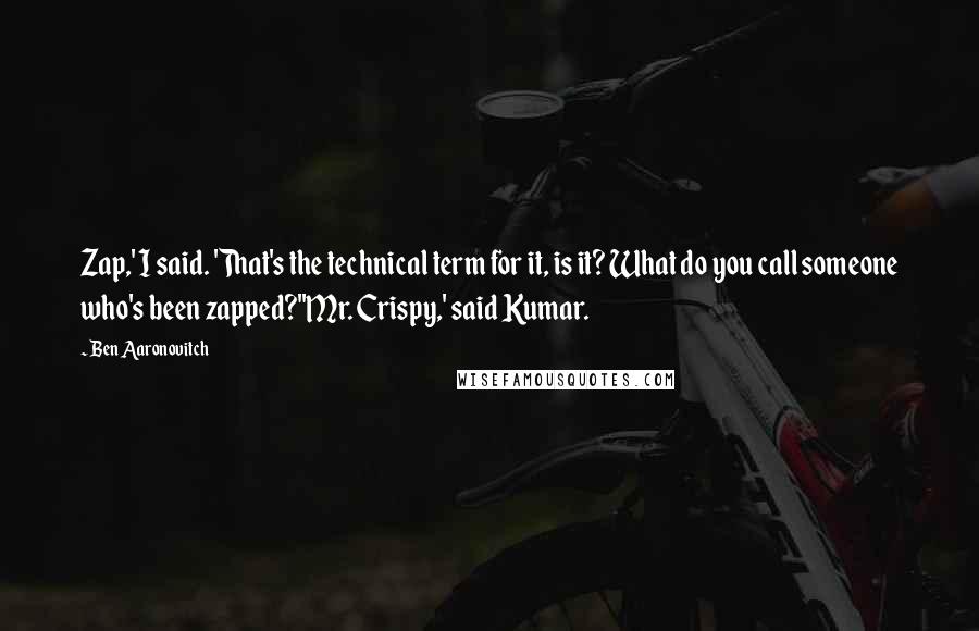 Ben Aaronovitch Quotes: Zap,' I said. 'That's the technical term for it, is it? What do you call someone who's been zapped?''Mr. Crispy,' said Kumar.