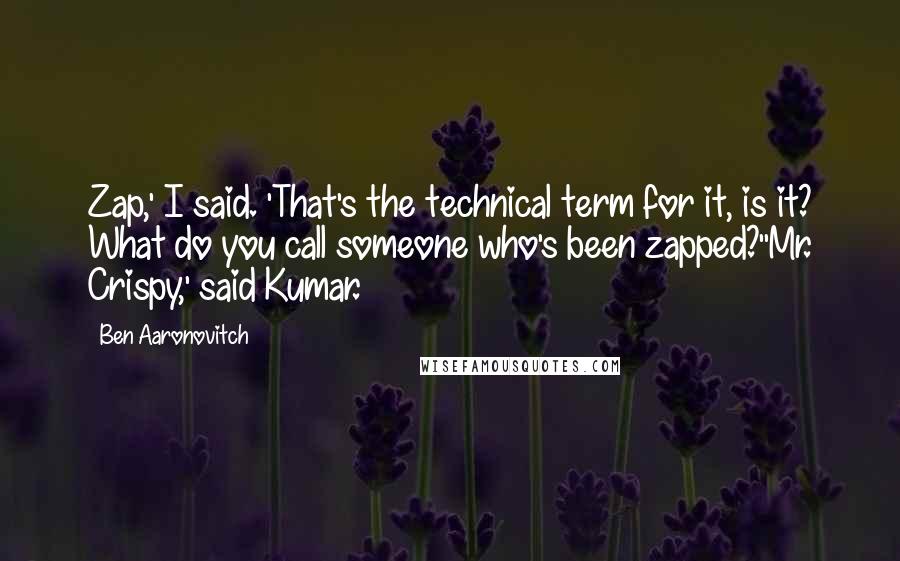 Ben Aaronovitch Quotes: Zap,' I said. 'That's the technical term for it, is it? What do you call someone who's been zapped?''Mr. Crispy,' said Kumar.