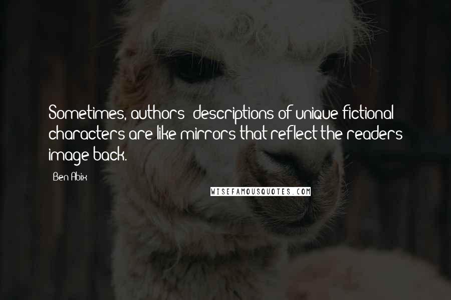 Ben Abix Quotes: Sometimes, authors' descriptions of unique fictional characters are like mirrors that reflect the readers image back.