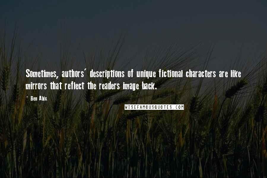 Ben Abix Quotes: Sometimes, authors' descriptions of unique fictional characters are like mirrors that reflect the readers image back.