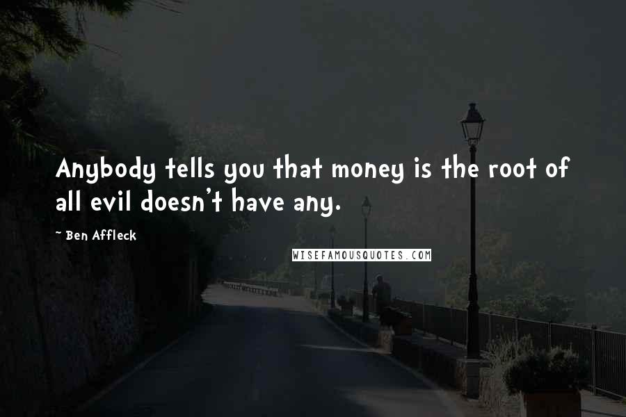 Ben Affleck Quotes: Anybody tells you that money is the root of all evil doesn't have any.