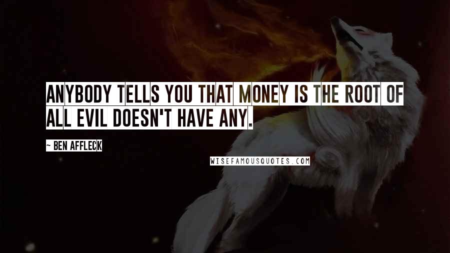 Ben Affleck Quotes: Anybody tells you that money is the root of all evil doesn't have any.