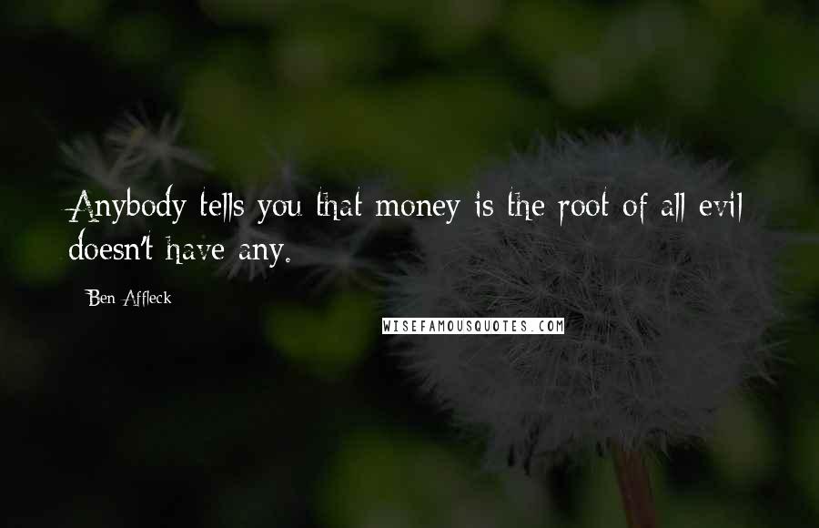 Ben Affleck Quotes: Anybody tells you that money is the root of all evil doesn't have any.