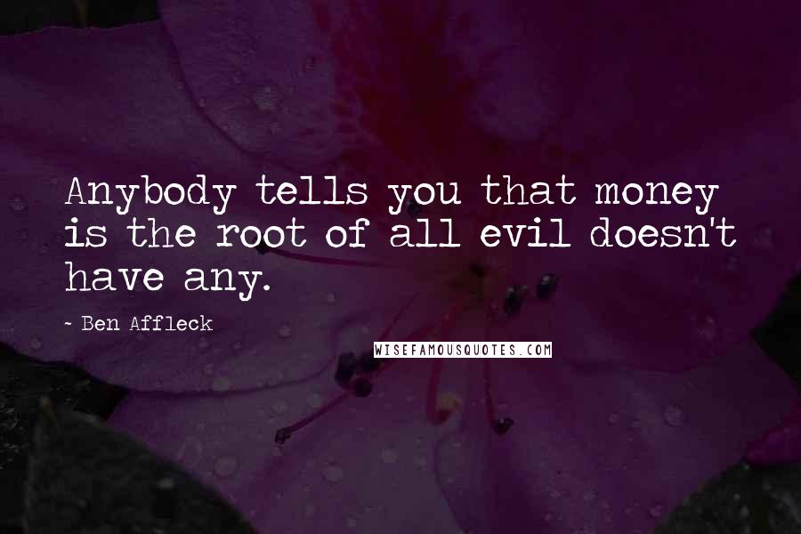 Ben Affleck Quotes: Anybody tells you that money is the root of all evil doesn't have any.