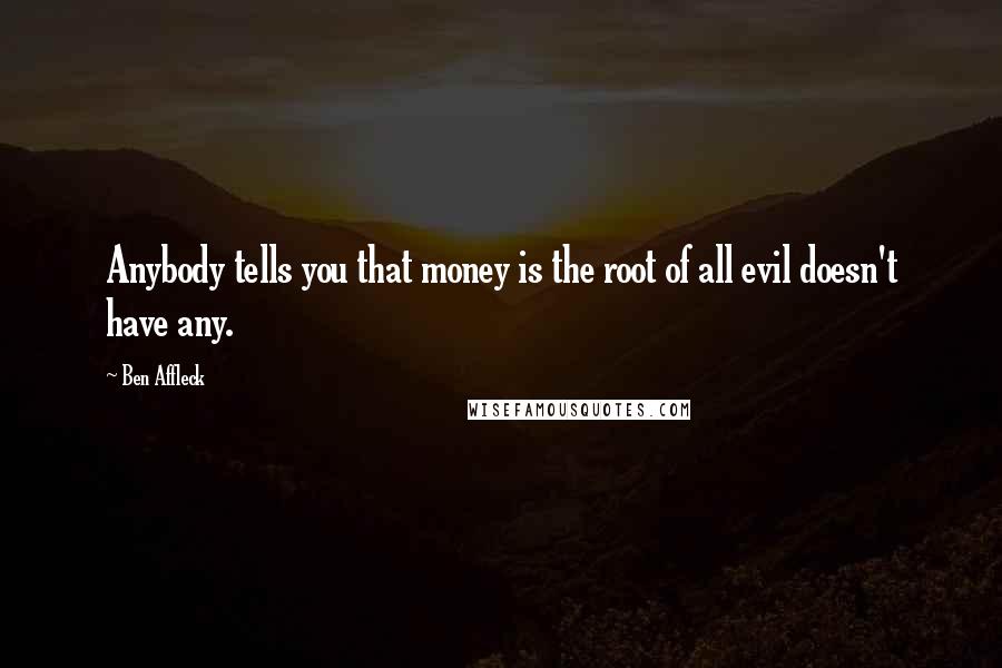 Ben Affleck Quotes: Anybody tells you that money is the root of all evil doesn't have any.