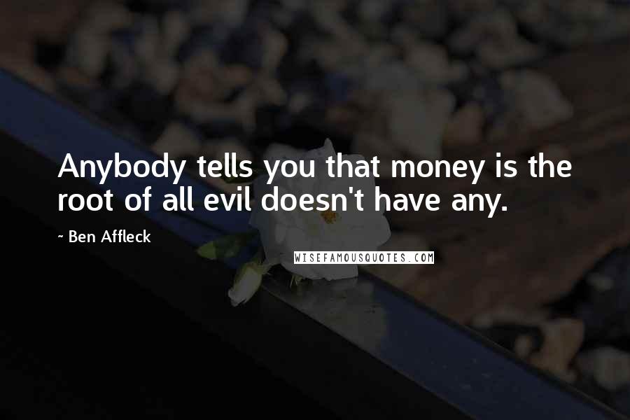 Ben Affleck Quotes: Anybody tells you that money is the root of all evil doesn't have any.