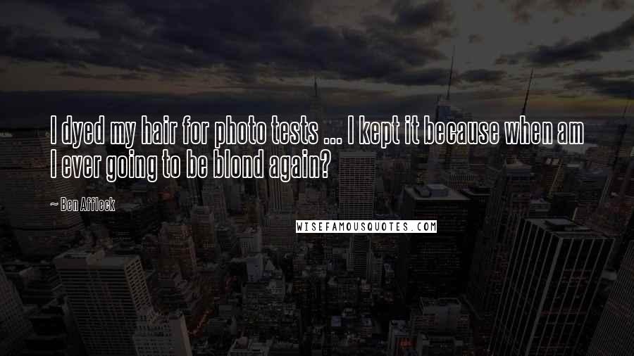 Ben Affleck Quotes: I dyed my hair for photo tests ... I kept it because when am I ever going to be blond again?