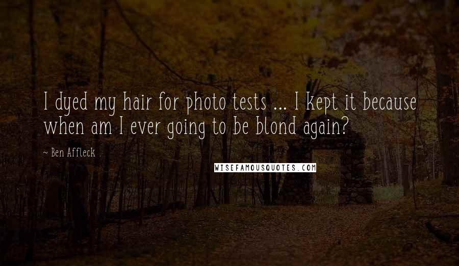 Ben Affleck Quotes: I dyed my hair for photo tests ... I kept it because when am I ever going to be blond again?