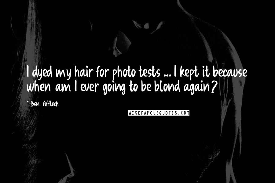 Ben Affleck Quotes: I dyed my hair for photo tests ... I kept it because when am I ever going to be blond again?