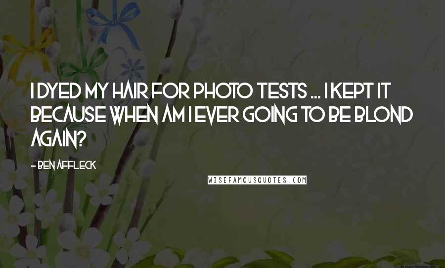 Ben Affleck Quotes: I dyed my hair for photo tests ... I kept it because when am I ever going to be blond again?