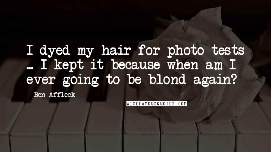 Ben Affleck Quotes: I dyed my hair for photo tests ... I kept it because when am I ever going to be blond again?