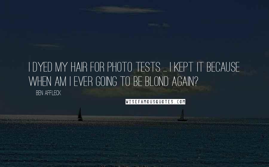 Ben Affleck Quotes: I dyed my hair for photo tests ... I kept it because when am I ever going to be blond again?