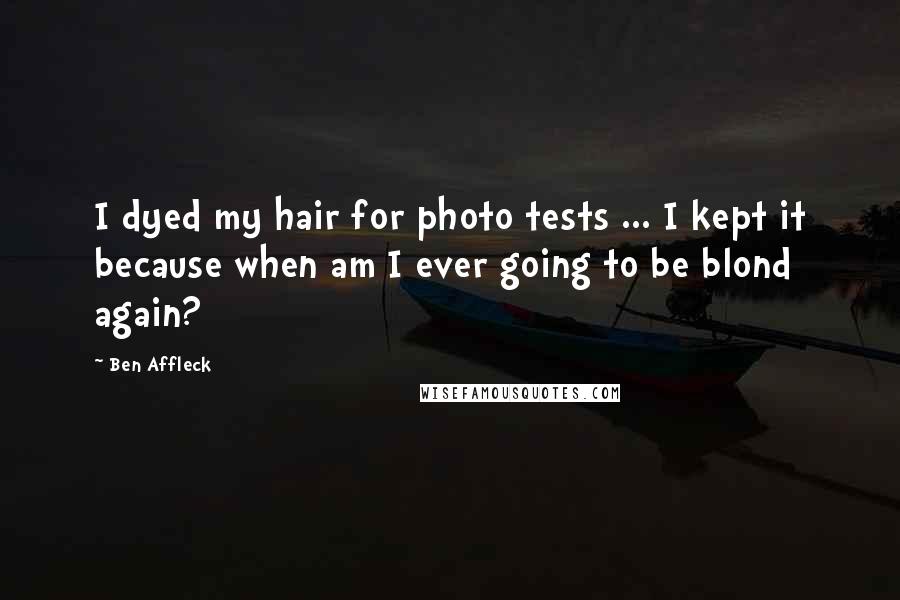 Ben Affleck Quotes: I dyed my hair for photo tests ... I kept it because when am I ever going to be blond again?