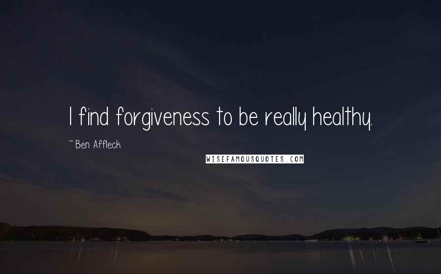 Ben Affleck Quotes: I find forgiveness to be really healthy.