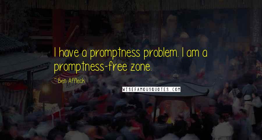 Ben Affleck Quotes: I have a promptness problem. I am a promptness-free zone.