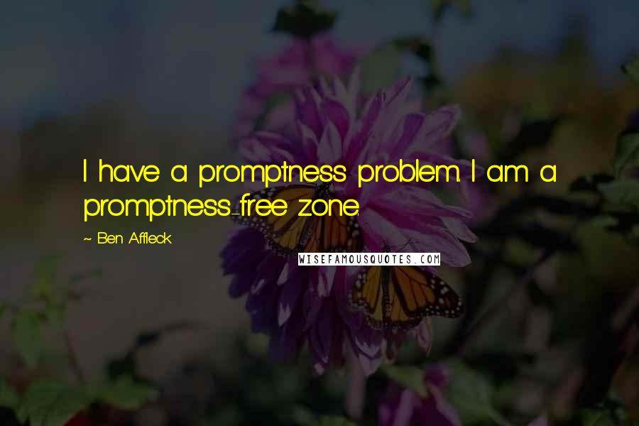 Ben Affleck Quotes: I have a promptness problem. I am a promptness-free zone.