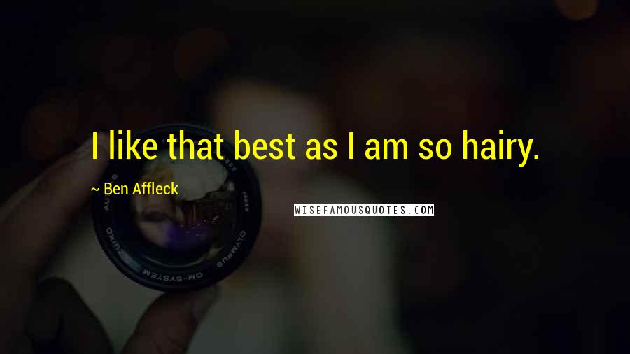 Ben Affleck Quotes: I like that best as I am so hairy.